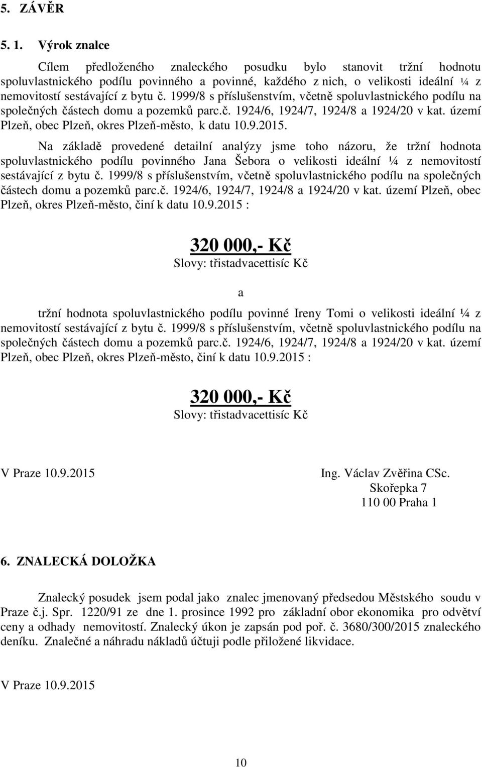 1999/8 s příslušenstvím, včetně spoluvlastnického podílu na společných částech domu a pozemků parc.č. 1924/6, 1924/7, 1924/8 a 1924/20 v kat. území Plzeň, obec Plzeň, okres Plzeň-město, k datu 10.9.2015.