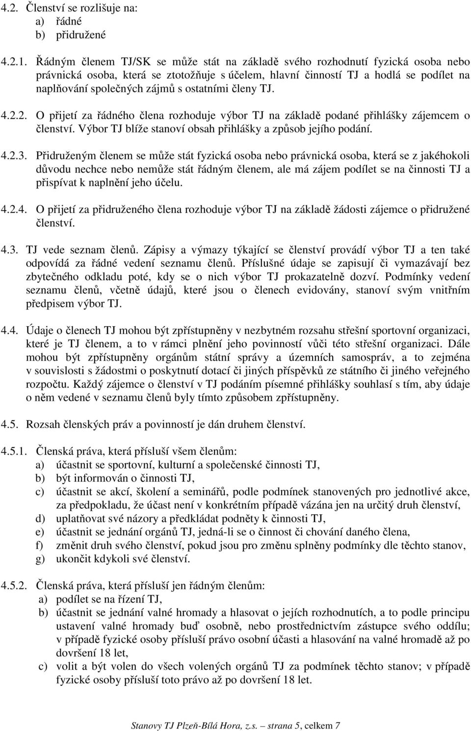 ostatními členy TJ. 4.2.2. O přijetí za řádného člena rozhoduje výbor TJ na základě podané přihlášky zájemcem o členství. Výbor TJ blíže stanoví obsah přihlášky a způsob jejího podání. 4.2.3.