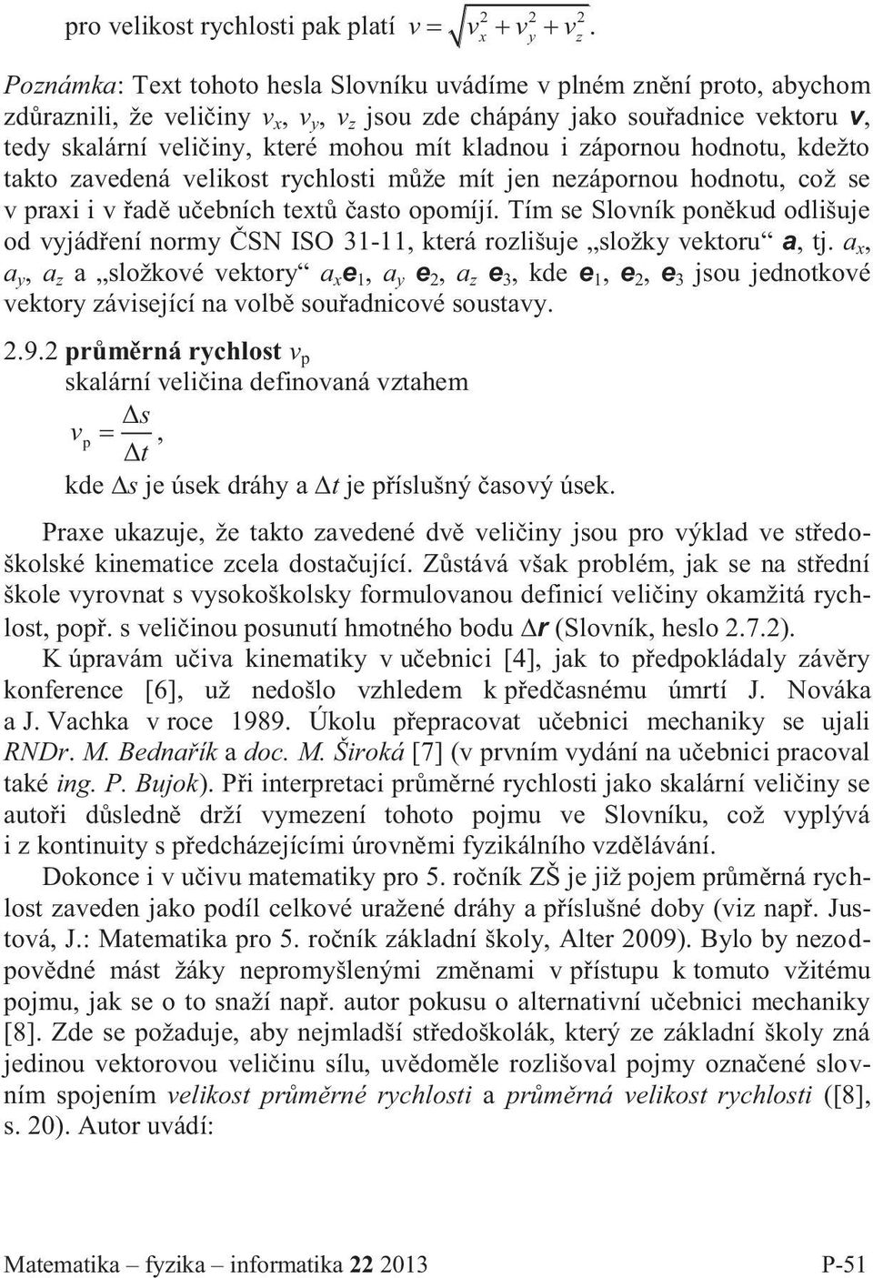 kladnou i zápornou hodnotu, kdežto takto zavedená velikost rychlosti může mít jen nezápornou hodnotu, což se v praxi i v řadě učebních textů často opomíjí.