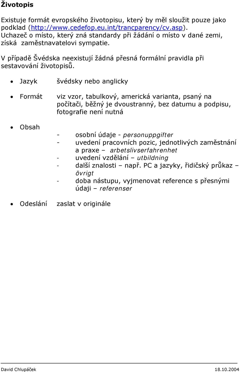 Jazyk švédsky nebo anglicky Formát viz vzor, tabulkový, americká varianta, psaný na počítači, běžný je dvoustranný, bez datumu a podpisu, fotografie není nutná Obsah - osobní údaje -