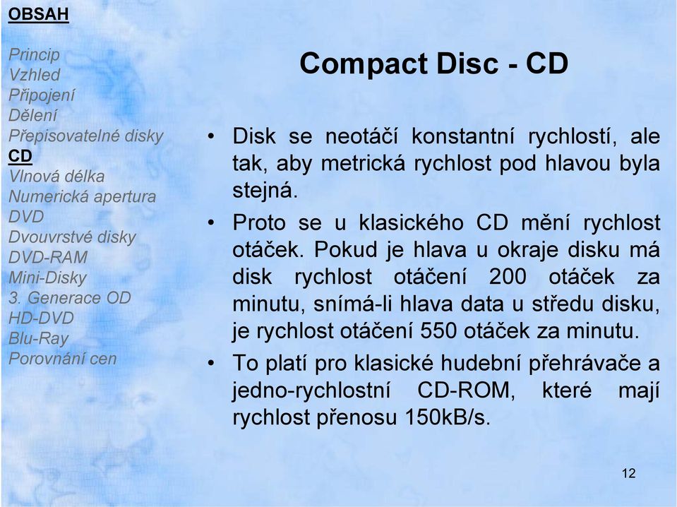 Pokud je hlava u okraje disku má Mini-Disky disk rychlost otáčení 200 otáček za minutu, snímá-li hlava data u