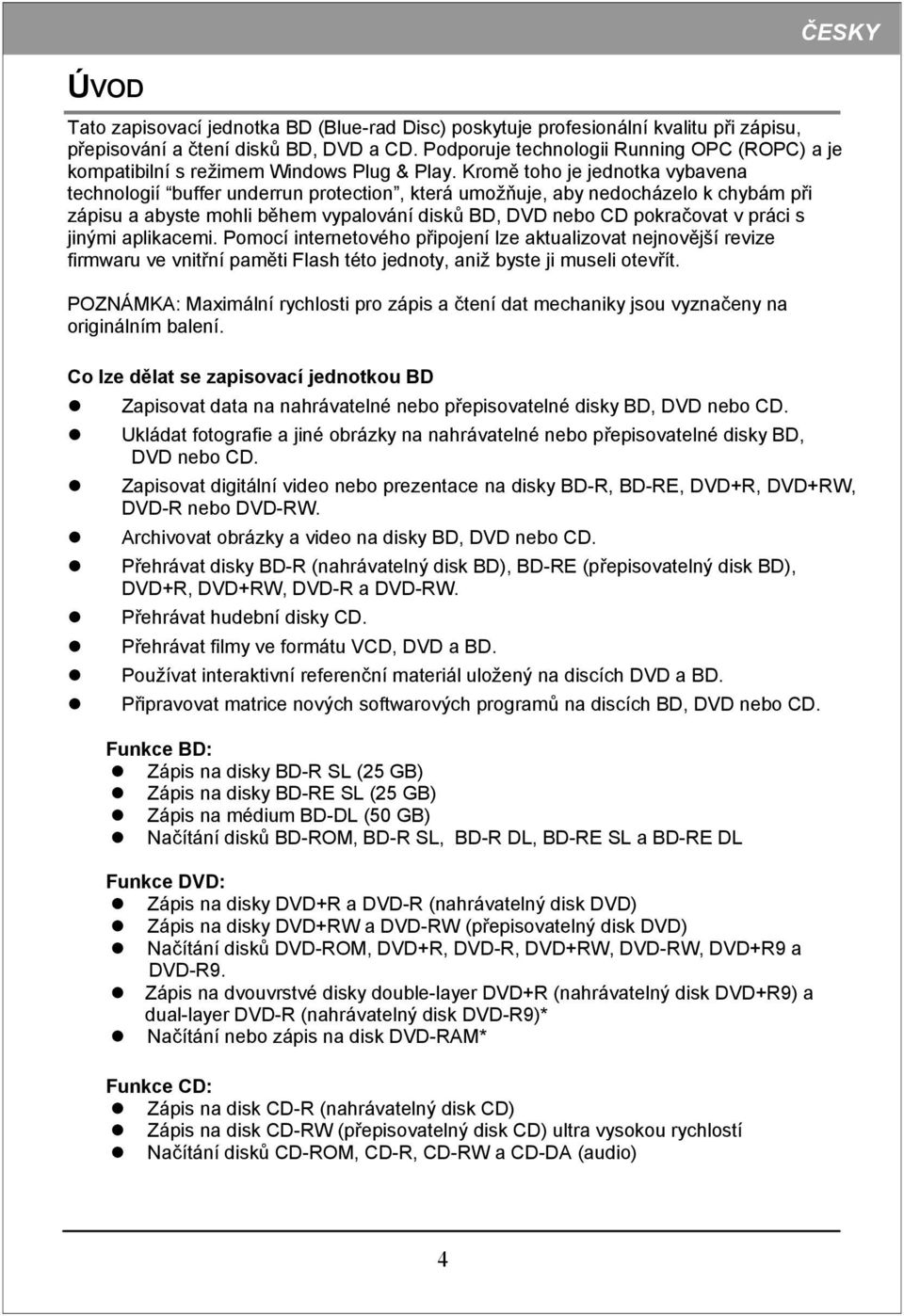 Kromě toho je jednotka vybavena technologií buffer underrun protection, která umožňuje, aby nedocházelo k chybám při zápisu a abyste mohli během vypalování disků BD, DVD nebo CD pokračovat v práci s