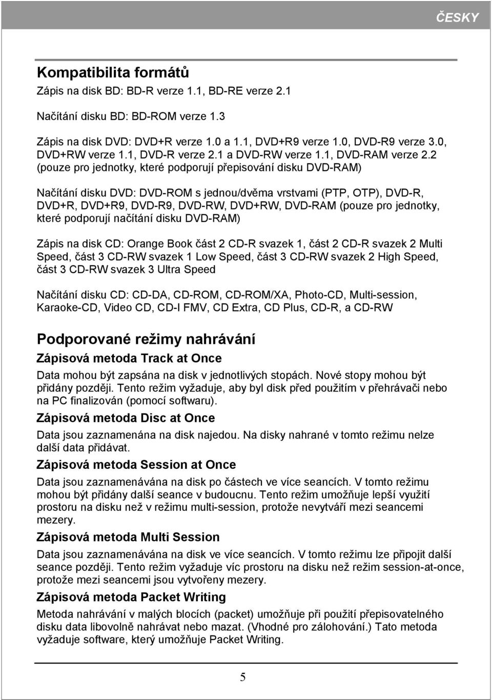 2 (pouze pro jednotky, které podporují přepisování disku DVD-RAM) Načítání disku DVD: DVD-ROM s jednou/dvěma vrstvami (PTP, OTP), DVD-R, DVD+R, DVD+R9, DVD-R9, DVD-RW, DVD+RW, DVD-RAM (pouze pro
