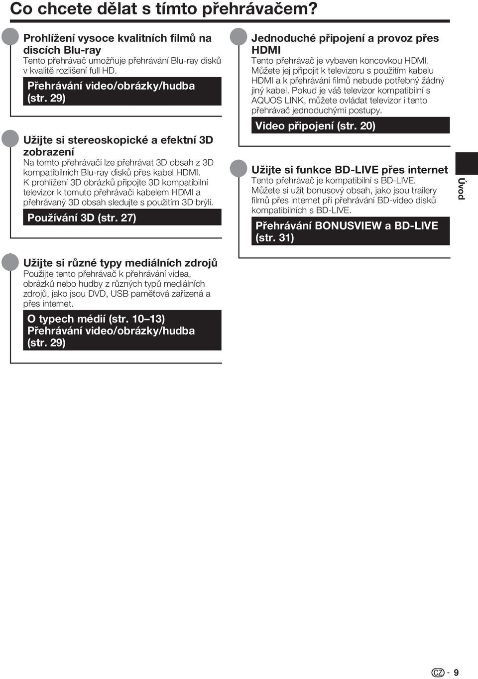 K prohlížení D obrázků připojte D kompatibilní televizor k tomuto přehrávači kabelem HDMI a přehrávaný D obsah sledujte s použitím D brýlí. Používání D (str.