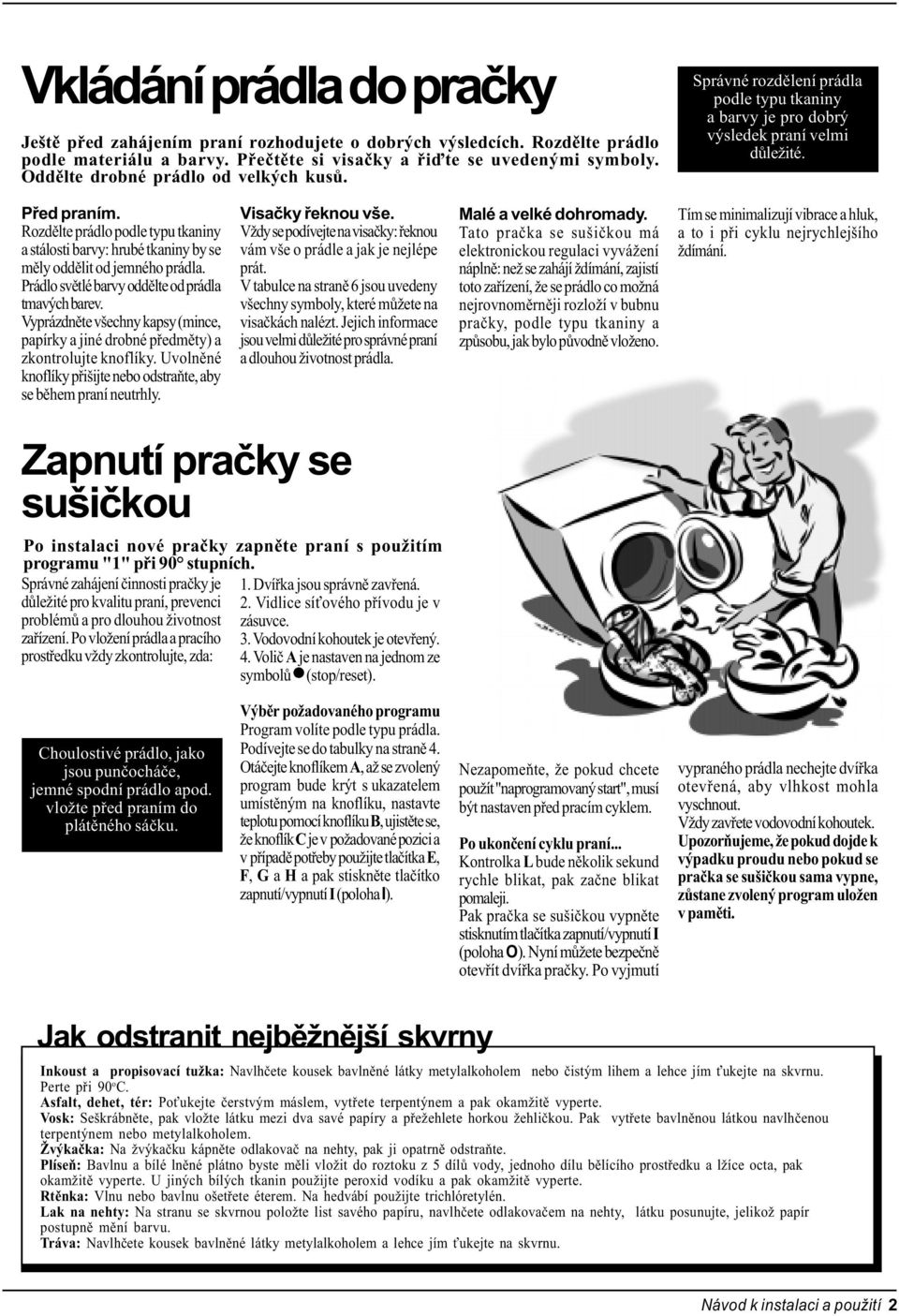 Rozdìlte prádlo podle typu tkaniny a stálosti barvy: hrubé tkaniny by se mìly oddìlit od jemného prádla. Prádlo svìtlé barvy oddìlte od prádla tmavých barev.