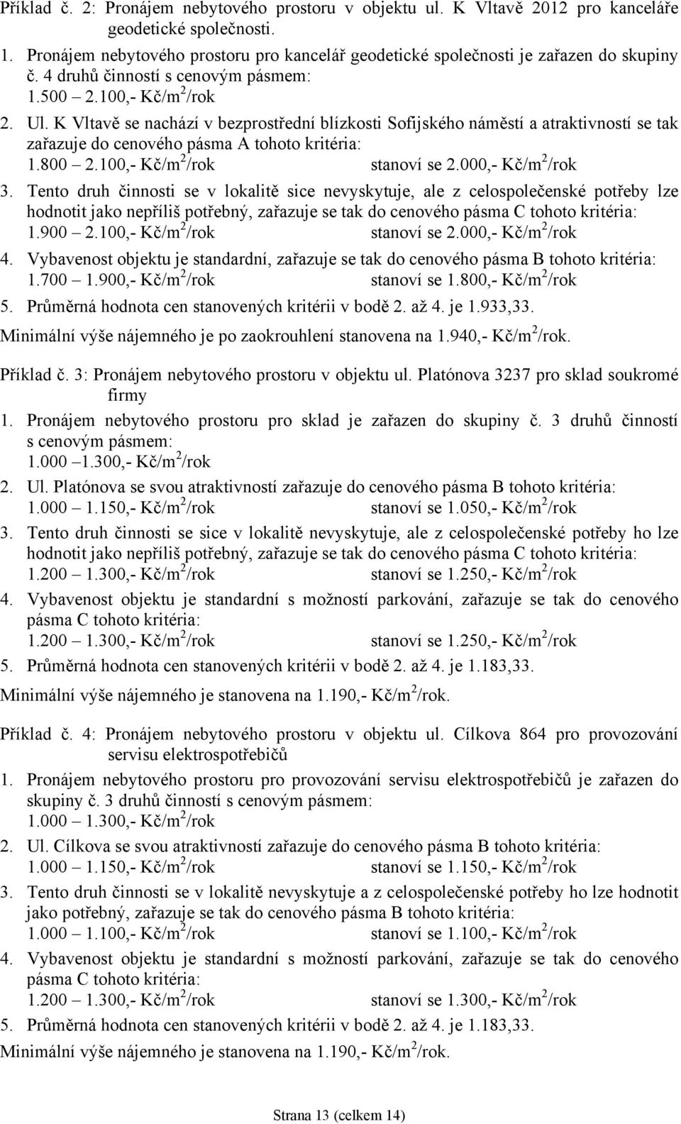 K Vltavě se nachází v bezprostřední blízkosti Sofijského náměstí a atraktivností se tak zařazuje do cenového pásma A tohoto kritéria: 1.800 2.100,- Kč/m 2 /rok stanoví se 2.000,- Kč/m 2 /rok 3.