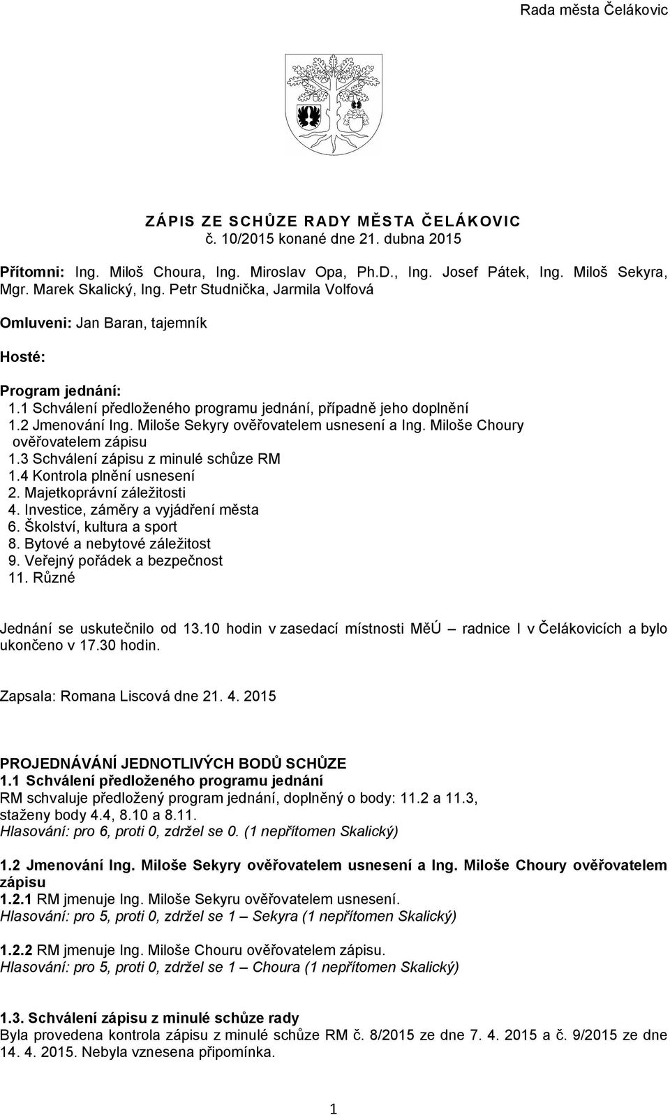 Miloše Sekyry ověřovatelem usnesení a Ing. Miloše Choury ověřovatelem zápisu 1.3 Schválení zápisu z minulé schůze RM 1.4 Kontrola plnění usnesení 2. Majetkoprávní záležitosti 4.
