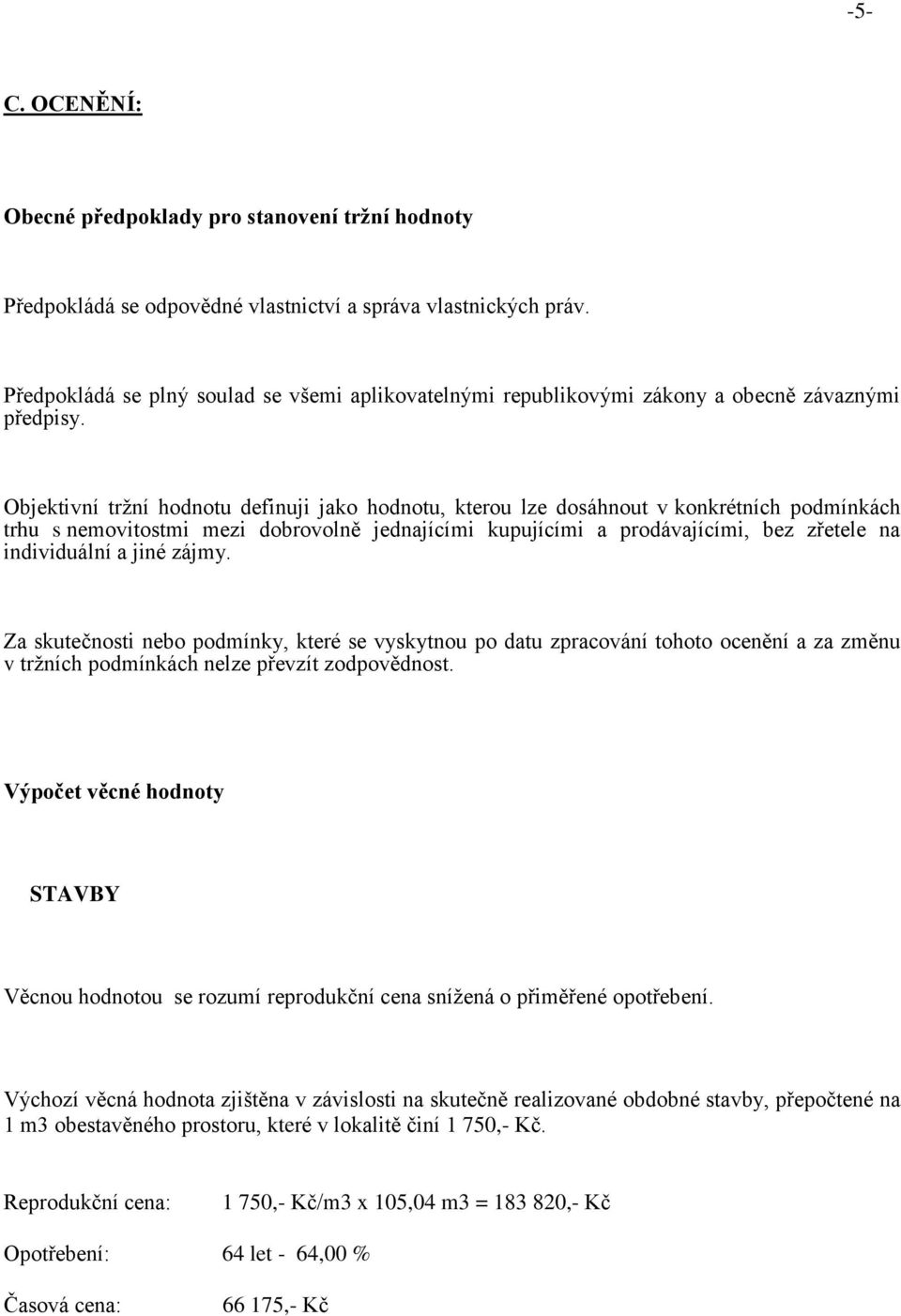 Objektivní tržní hodnotu definuji jako hodnotu, kterou lze dosáhnout v konkrétních podmínkách trhu s nemovitostmi mezi dobrovolně jednajícími kupujícími a prodávajícími, bez zřetele na individuální a