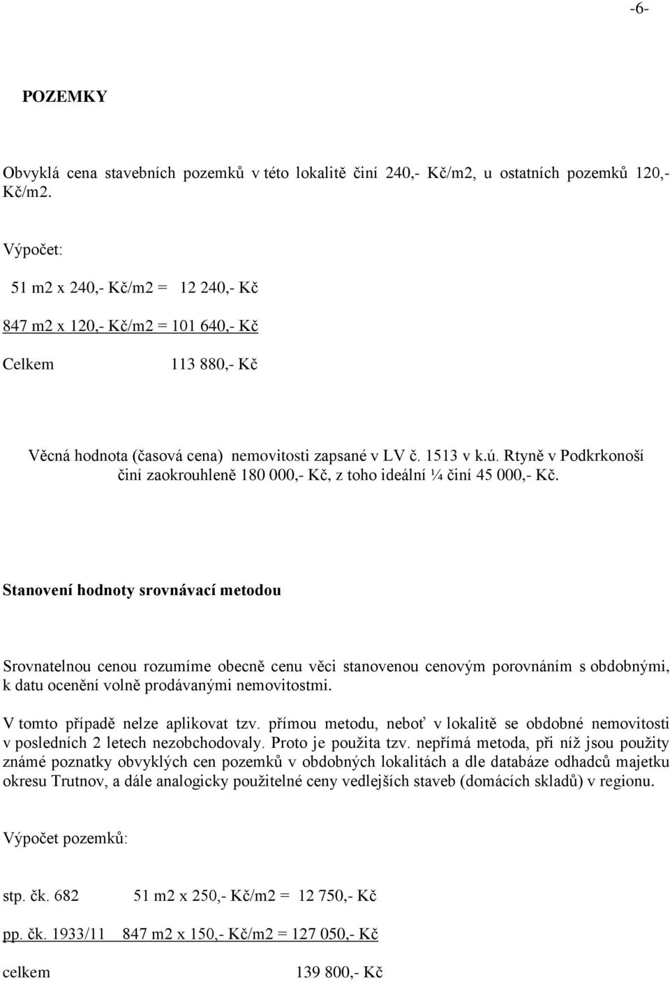 Rtyně v Podkrkonoší činí zaokrouhleně 180 000,- Kč, z toho ideální ¼ činí 45 000,- Kč.