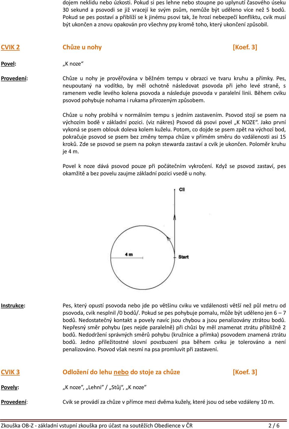 CVIK 2 Chůze u nohy [Koef. 3] Povel: K noze Chůze u nohy je prověřována v běžném tempu v obrazci ve tvaru kruhu a přímky.