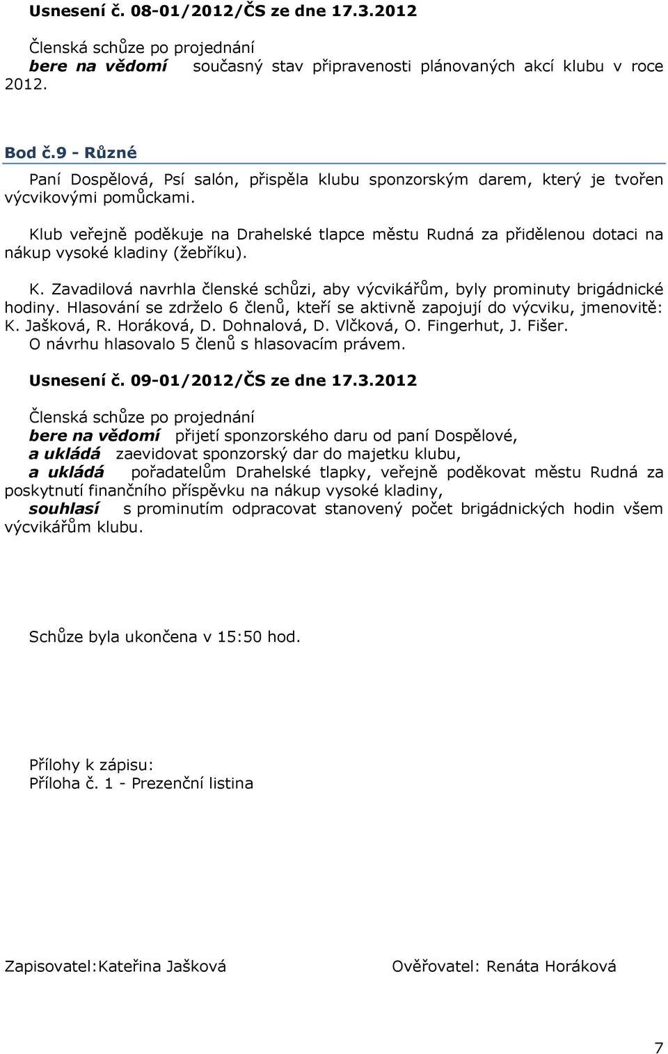 Klub veřejně poděkuje na Drahelské tlapce městu Rudná za přidělenou dotaci na nákup vysoké kladiny (žebříku). K. Zavadilová navrhla členské schůzi, aby výcvikářům, byly prominuty brigádnické hodiny.