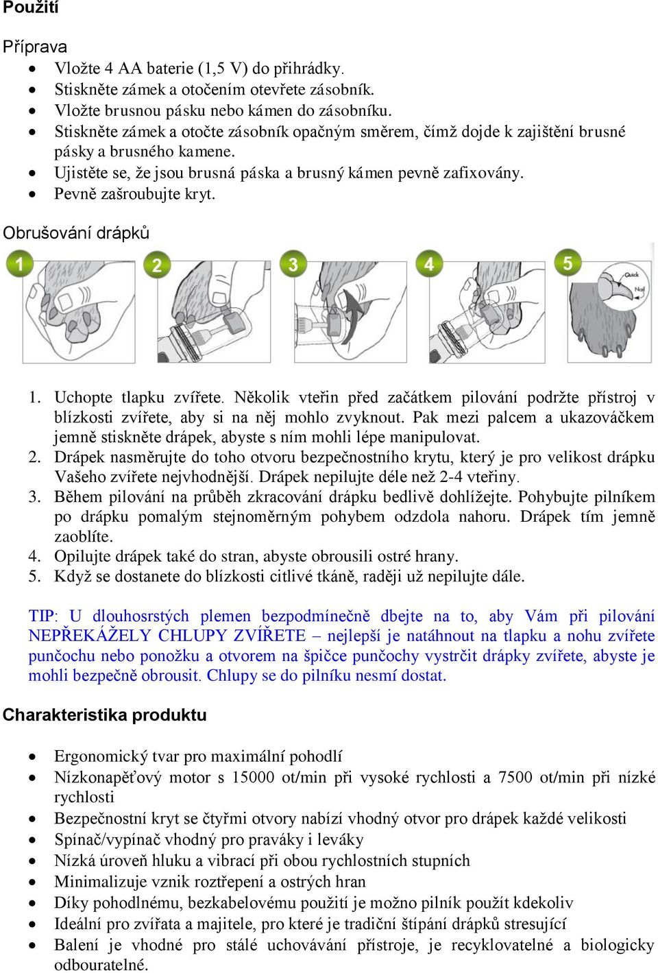 Obrušování drápků 1. Uchopte tlapku zvířete. Několik vteřin před začátkem pilování podržte přístroj v blízkosti zvířete, aby si na něj mohlo zvyknout.