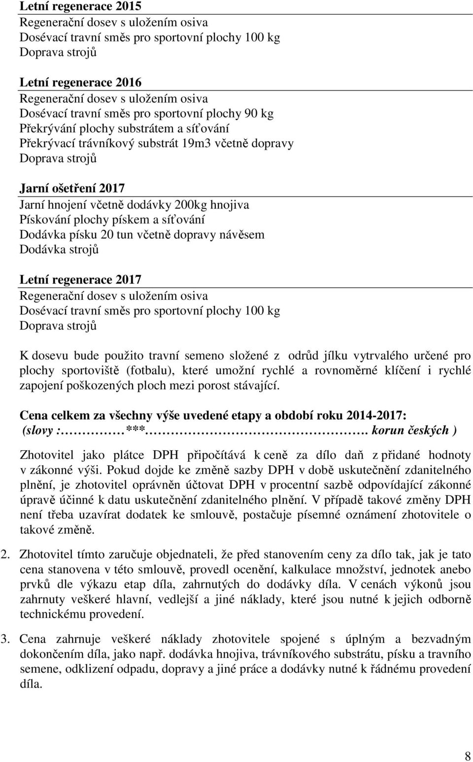 Letní regenerace 2017 Dosévací travní směs pro sportovní plochy 100 kg K dosevu bude použito travní semeno složené z odrůd jílku vytrvalého určené pro plochy sportoviště (fotbalu), které umožní