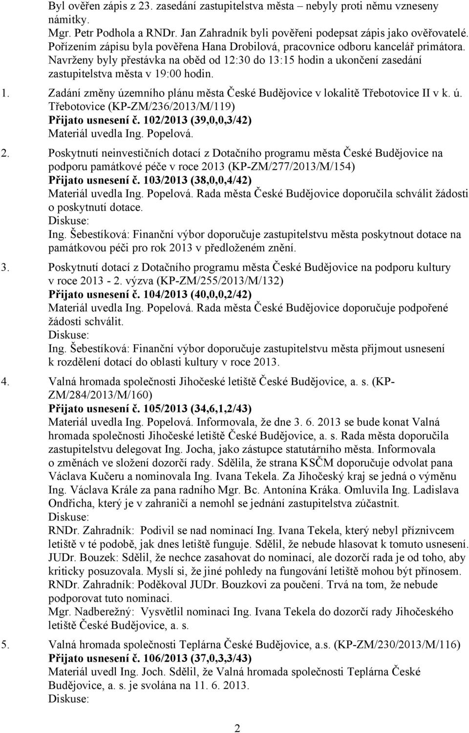 :30 do 13:15 hodin a ukončení zasedání zastupitelstva města v 19:00 hodin. 1. Zadání změny územního plánu města České Budějovice v lokalitě Třebotovice II v k. ú. Třebotovice (KP-ZM/236/2013/M/119) Přijato usnesení č.