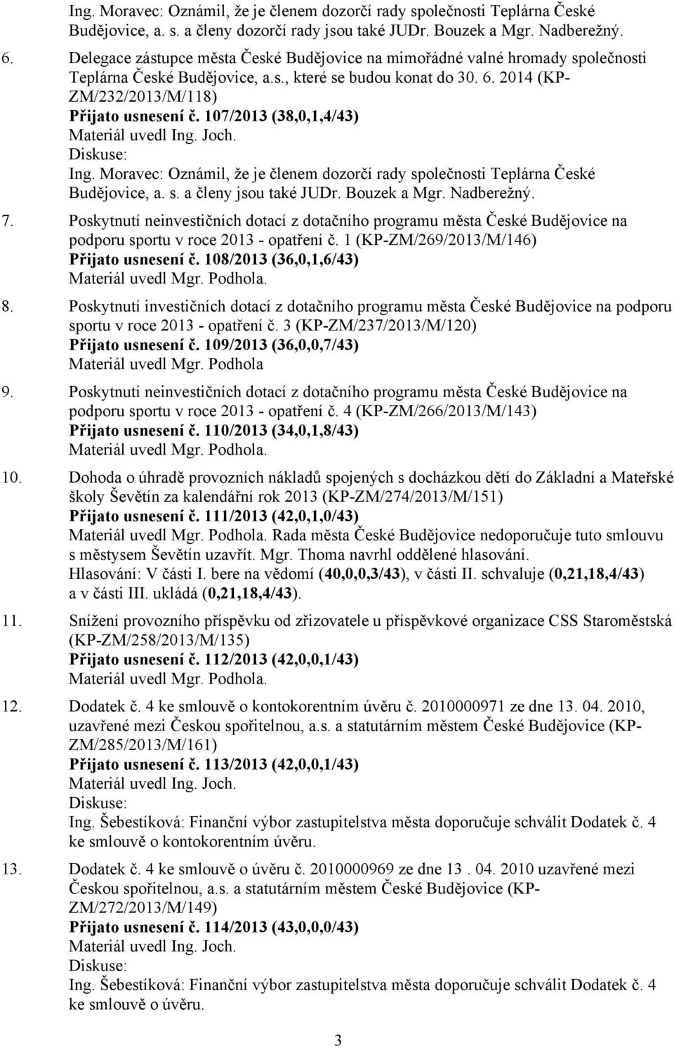 107/2013 (38,0,1,4/43) Ing. Moravec: Oznámil, že je členem dozorčí rady společnosti Teplárna České Budějovice, a. s. a členy jsou také JUDr. Bouzek a Mgr. Nadberežný. 7.
