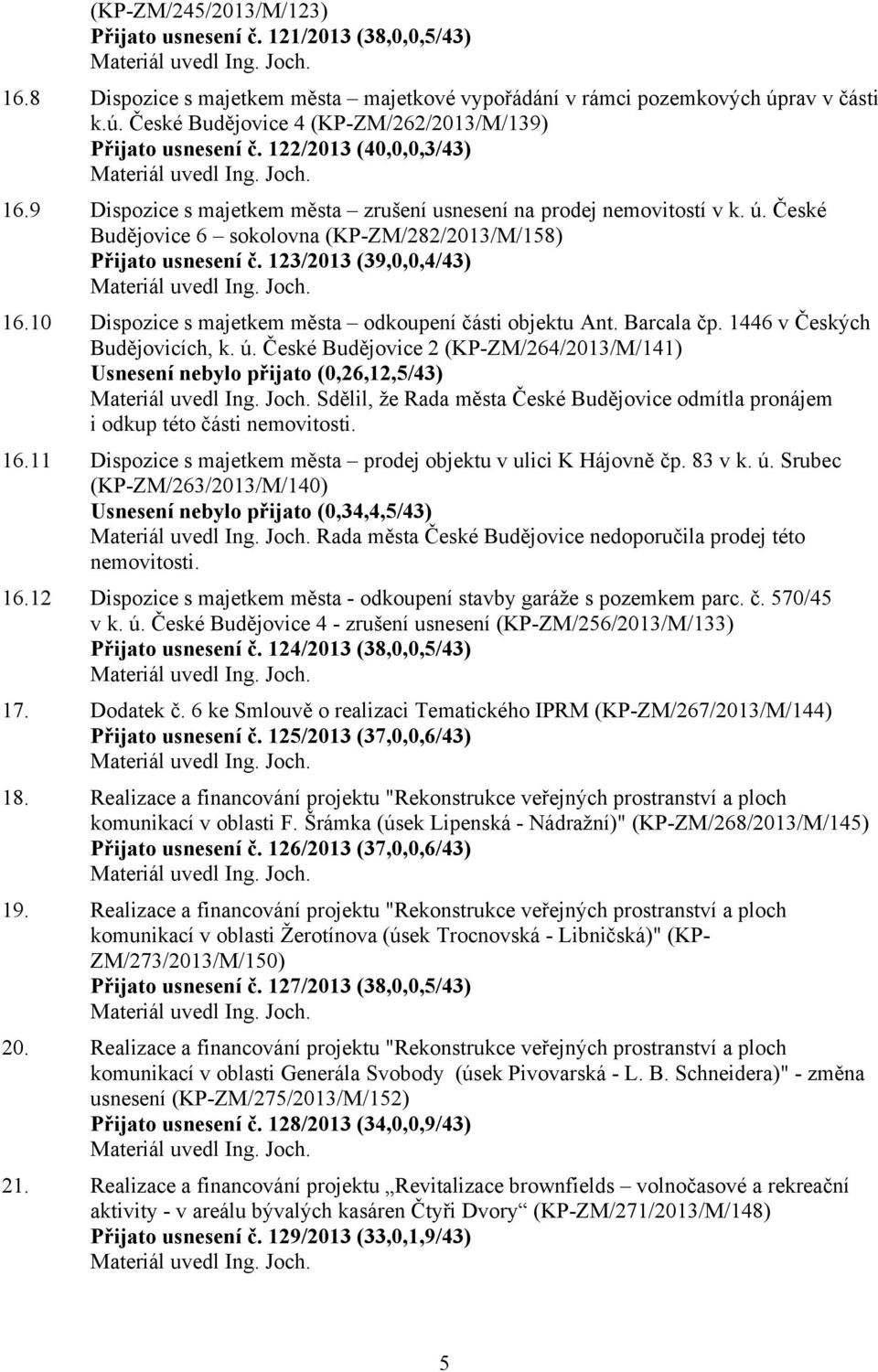 České Budějovice 6 sokolovna (KP-ZM/282/2013/M/158) Přijato usnesení č. 123/2013 (39,0,0,4/43) 16.10 Dispozice s majetkem města odkoupení části objektu Ant. Barcala čp. 1446 v Českých Budějovicích, k.