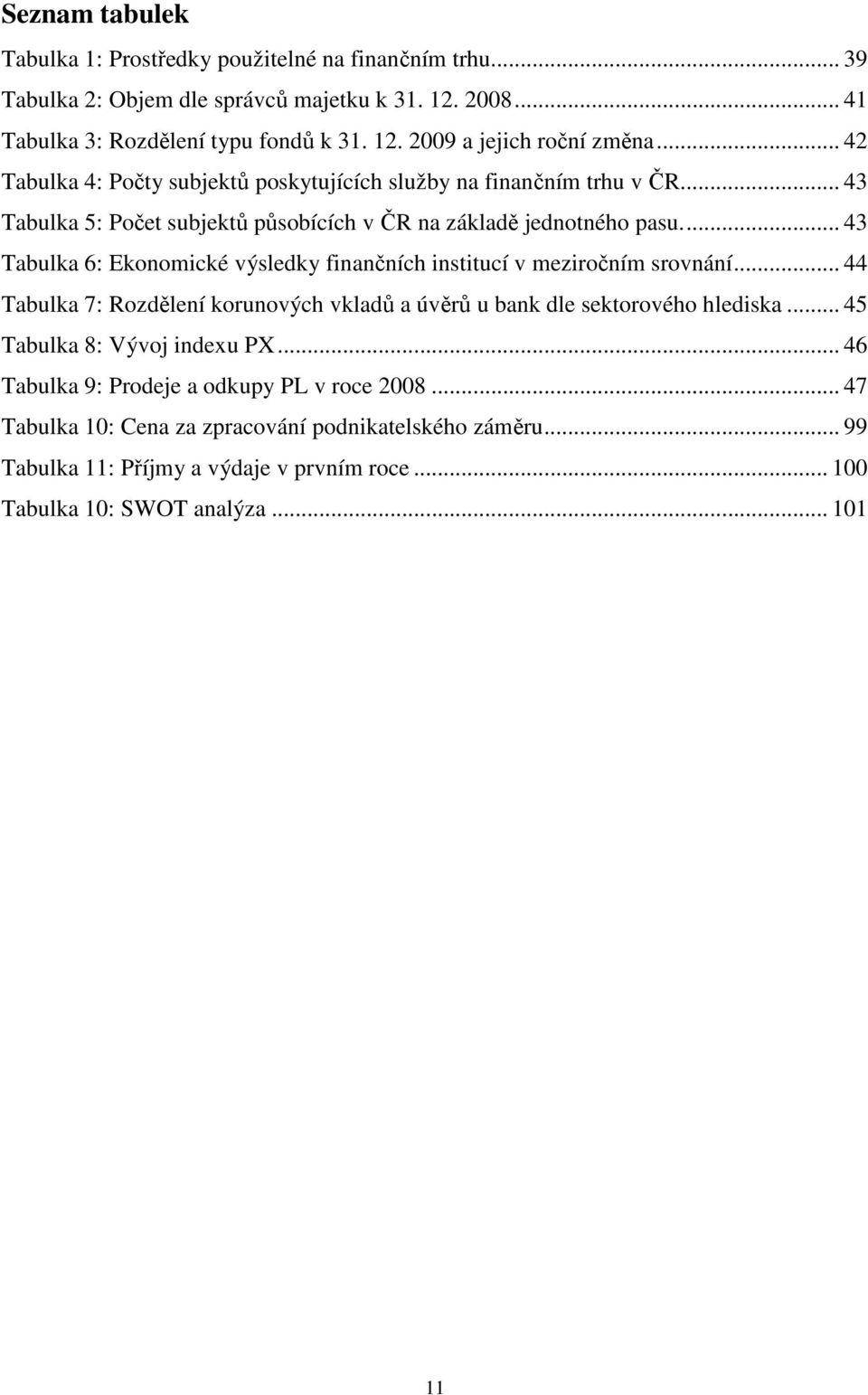 ... 43 Tabulka 6: Ekonomické výsledky finančních institucí v meziročním srovnání... 44 Tabulka 7: Rozdělení korunových vkladů a úvěrů u bank dle sektorového hlediska.