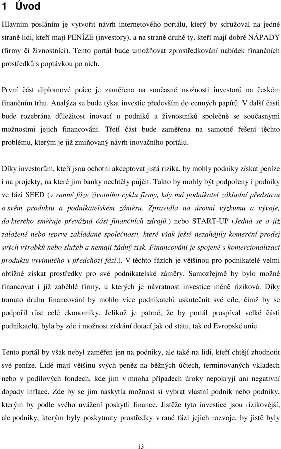 První část diplomové práce je zaměřena na současné možnosti investorů na českém finančním trhu. Analýza se bude týkat investic především do cenných papírů.