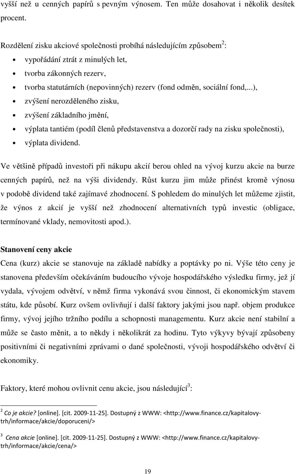 ..), zvýšení nerozděleného zisku, zvýšení základního jmění, výplata tantiém (podíl členů představenstva a dozorčí rady na zisku společnosti), výplata dividend.