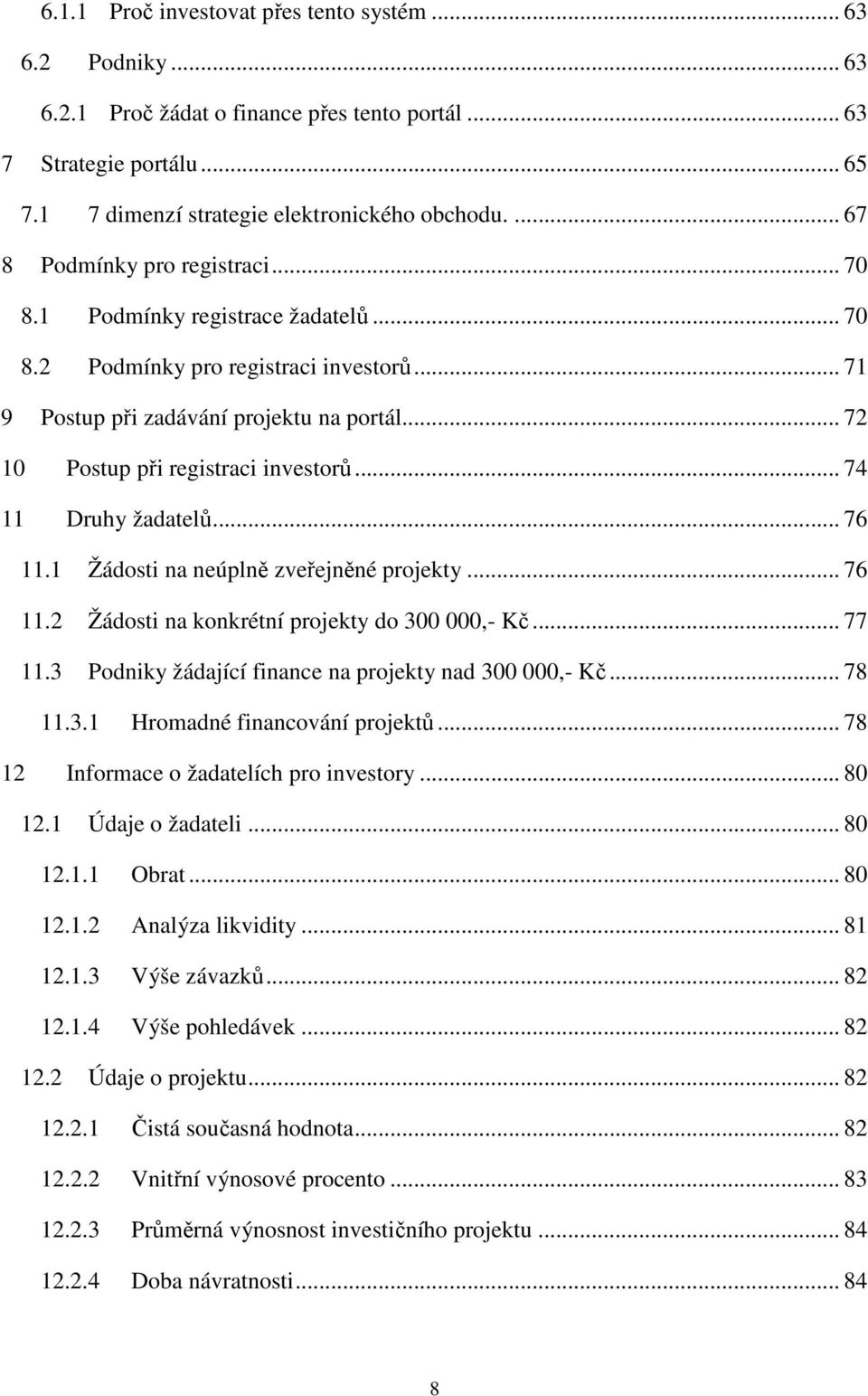 .. 72 10 Postup při registraci investorů... 74 11 Druhy žadatelů... 76 11.1 Žádosti na neúplně zveřejněné projekty... 76 11.2 Žádosti na konkrétní projekty do 300 000,- Kč... 77 11.