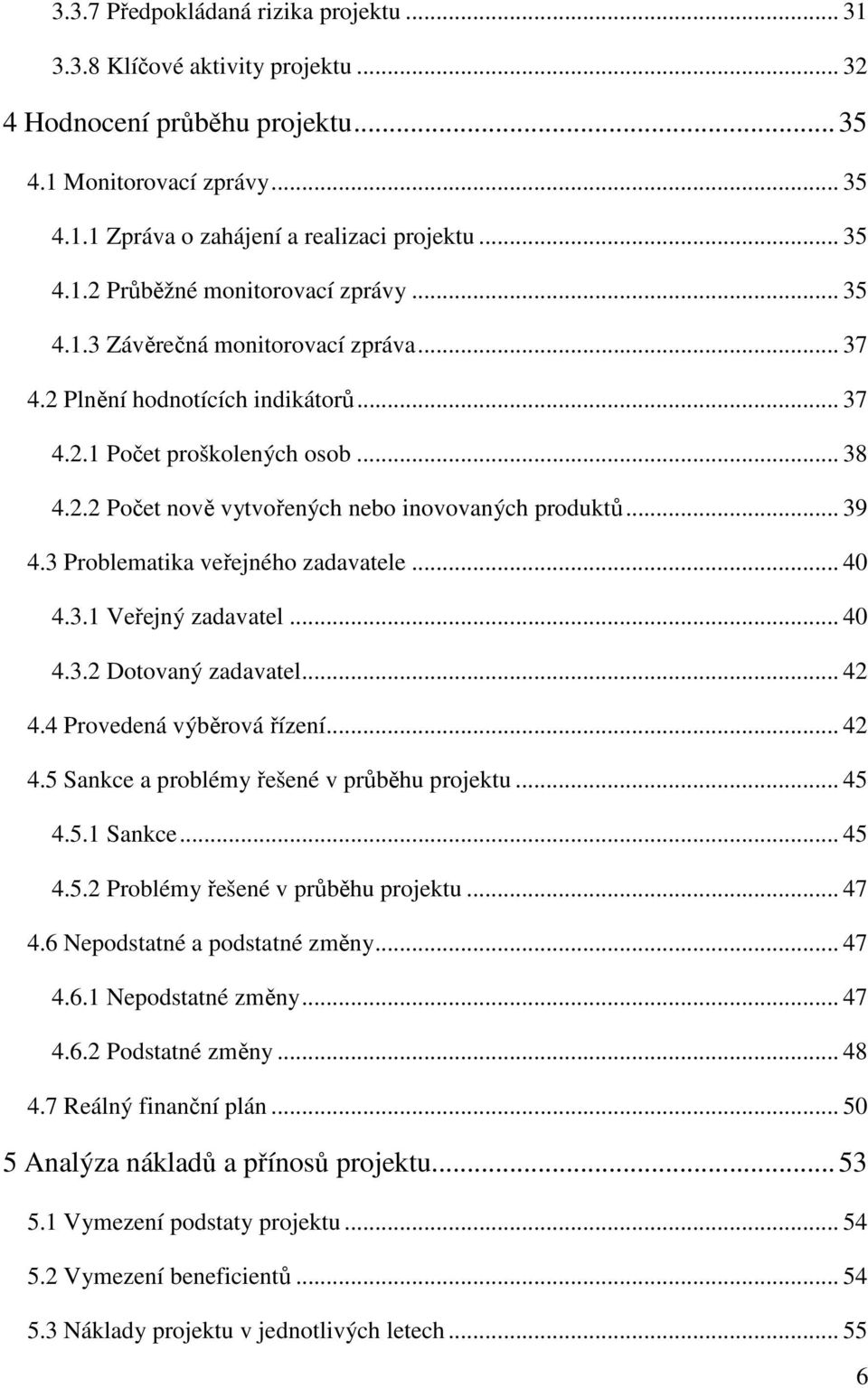 3 Problematika veřejného zadavatele... 40 4.3.1 Veřejný zadavatel... 40 4.3.2 Dotovaný zadavatel... 42 4.4 Provedená výběrová řízení... 42 4.5 Sankce a problémy řešené v průběhu projektu... 45 4.5.1 Sankce.