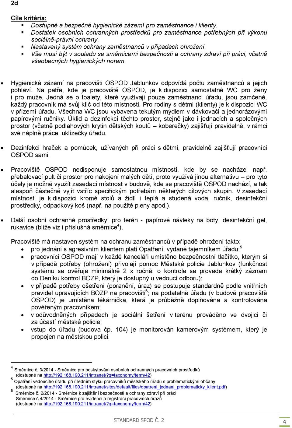 Hygienické zázemí na pracovišti OSPOD Jablunkov odpovídá počtu zaměstnanců a jejich pohlaví. Na patře, kde je pracoviště OSPOD, je k dispozici samostatné WC pro ženy i pro muže.