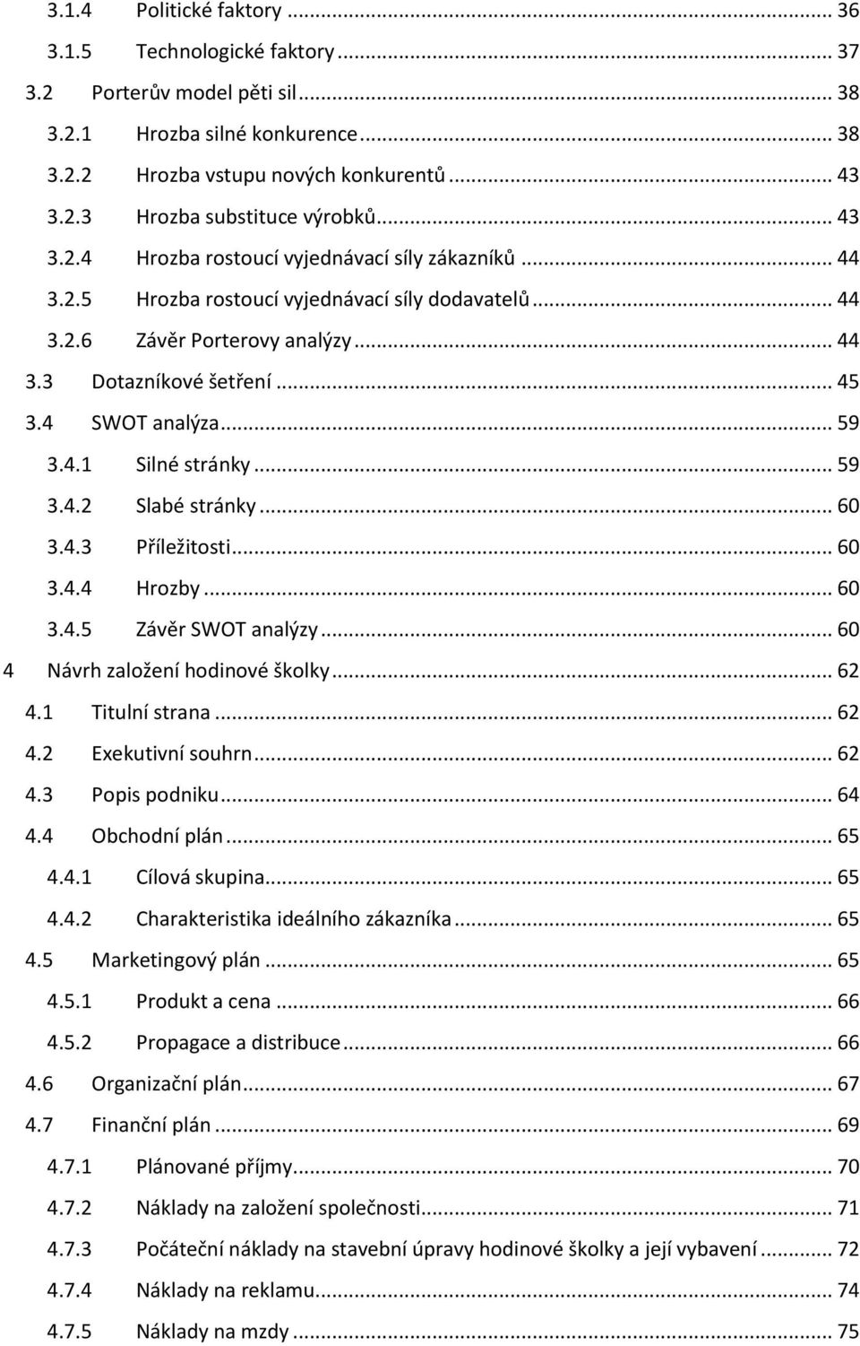 .. 59 3.4.1 Silné stránky... 59 3.4.2 Slabé stránky... 60 3.4.3 Příležitosti... 60 3.4.4 Hrozby... 60 3.4.5 Závěr SWOT analýzy... 60 4 Návrh založení hodinové školky... 62 4.1 Titulní strana... 62 4.2 Exekutivní souhrn.