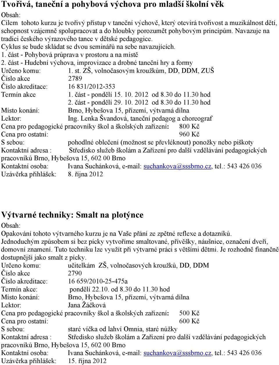 část - Pohybová průprava v prostoru a na místě 2. část - Hudební výchova, improvizace a drobné taneční hry a formy Určeno komu: 1. st.