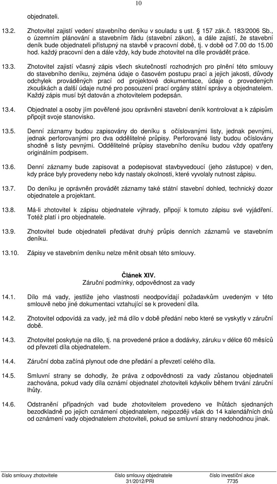 každý pracovní den a dále vždy, kdy bude zhotovitel na díle provádět práce. 13.