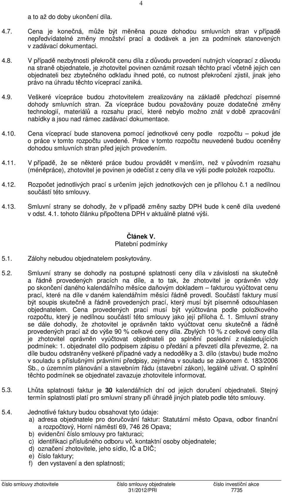 V případě nezbytnosti překročit cenu díla z důvodu provedení nutných víceprací z důvodu na straně objednatele, je zhotovitel povinen oznámit rozsah těchto prací včetně jejich cen objednateli bez