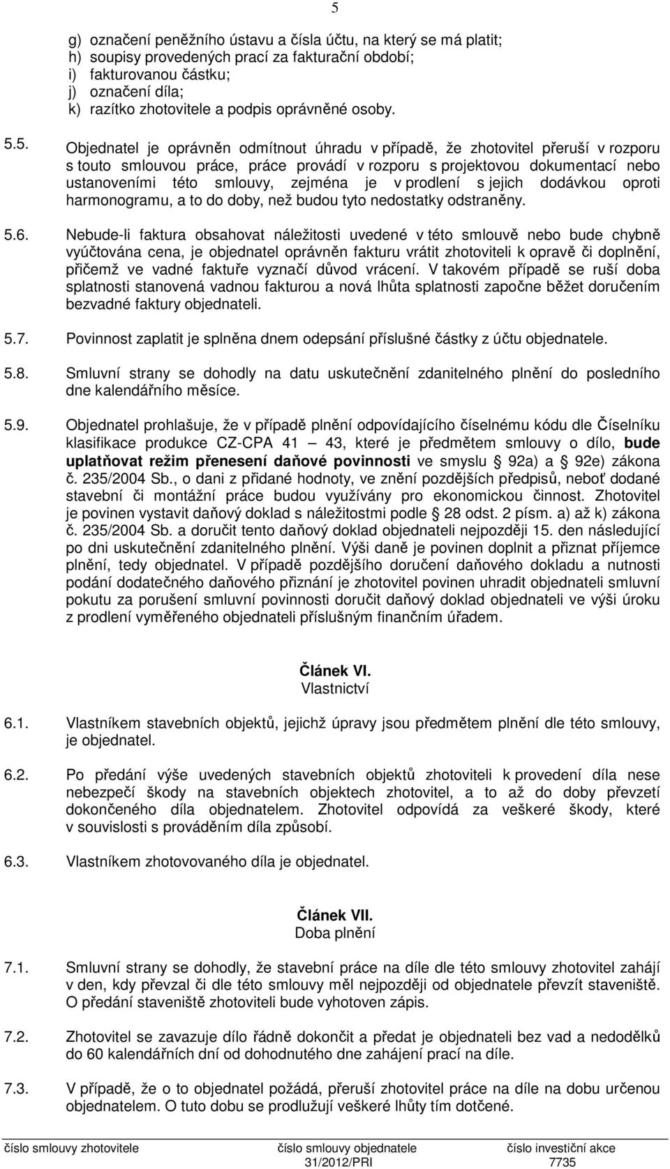 5.5. Objednatel je oprávněn odmítnout úhradu v případě, že zhotovitel přeruší v rozporu s touto smlouvou práce, práce provádí v rozporu s projektovou dokumentací nebo ustanoveními této smlouvy,