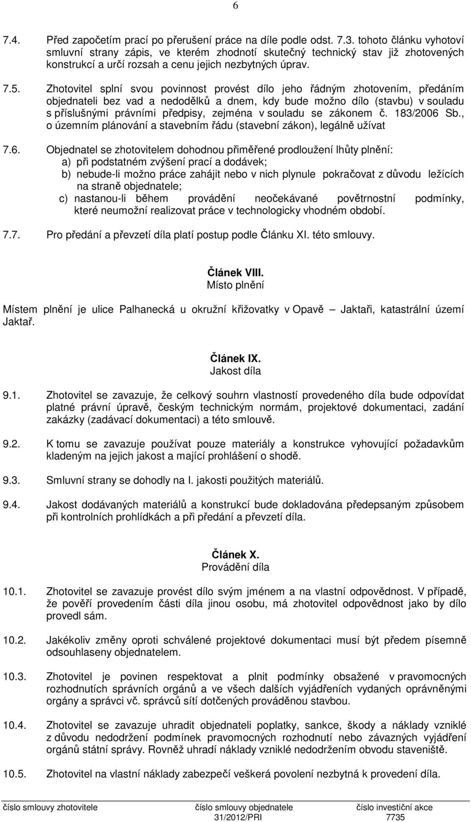 Zhotovitel splní svou povinnost provést dílo jeho řádným zhotovením, předáním objednateli bez vad a nedodělků a dnem, kdy bude možno dílo (stavbu) v souladu s příslušnými právními předpisy, zejména v