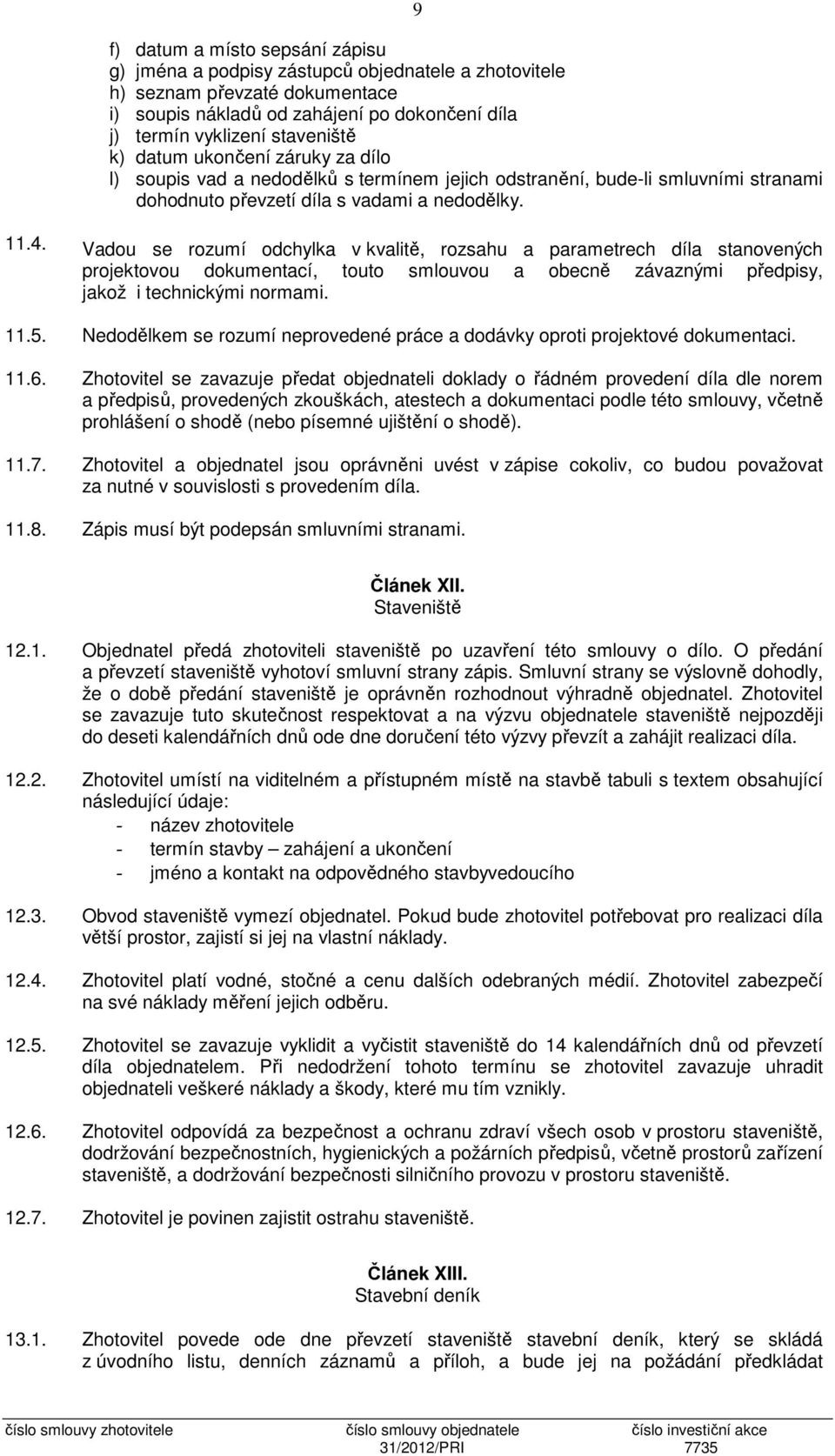 Vadou se rozumí odchylka v kvalitě, rozsahu a parametrech díla stanovených projektovou dokumentací, touto smlouvou a obecně závaznými předpisy, jakož i technickými normami. 11.5.