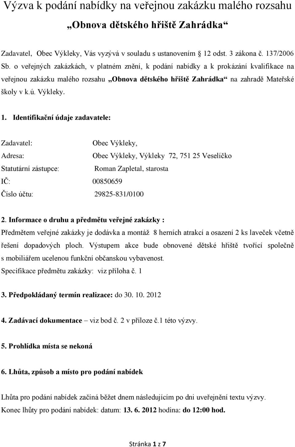 Identifikační údaje zadavatele: Zadavatel: Obec Výkleky, Adresa: Obec Výkleky, Výkleky 72, 751 25 Veselíčko Statutární zástupce: Roman Zapletal, starosta IČ: 00850659 Číslo účtu: 29825-831/0100 2.