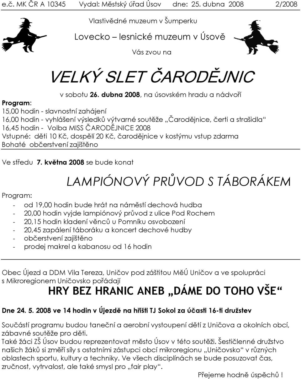 ČARODĚJNICE 2008 Vstupné: děti 10 Kč, dospělí 20 Kč, čarodějnice v kostýmu vstup zdarma Bohaté občerstvení zajištěno Ve středu 7.