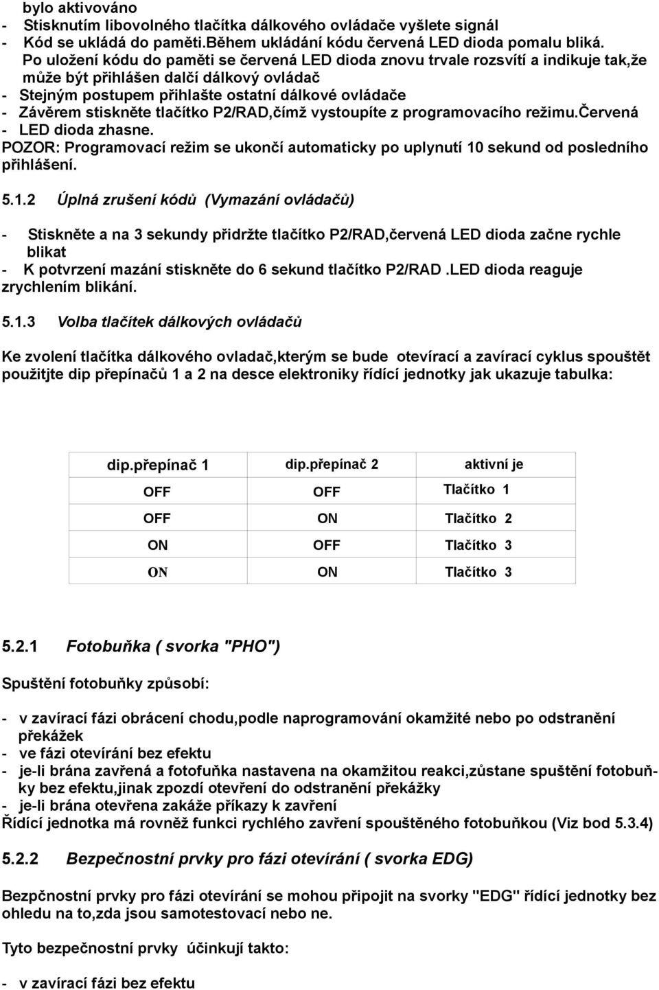 stiskněte tlačítko P2/RAD,čímž vystoupíte z programovacího režimu.červená - LED dioda zhasne. POZOR: Programovací režim se ukončí automaticky po uplynutí 10
