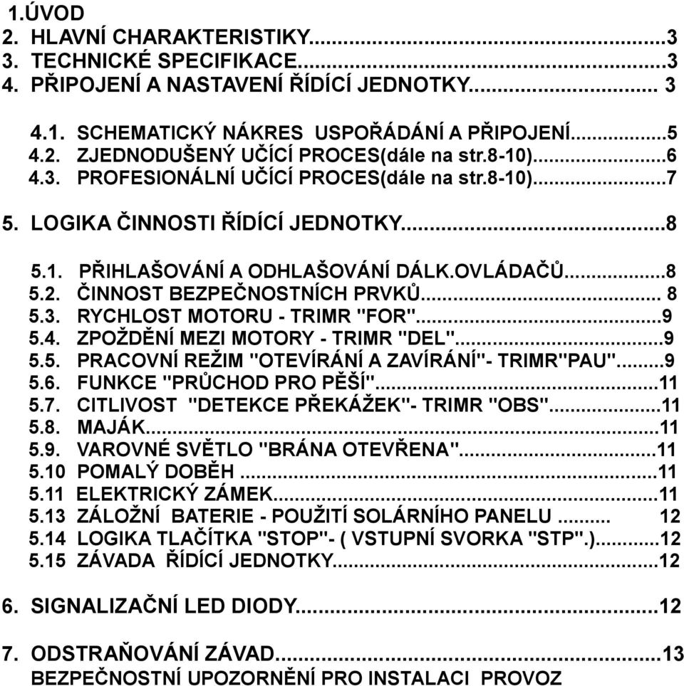 ..9 5.4. ZPOŽDĚNÍ MEZI MOTORY - TRIMR "DEL"...9 5.5. PRACOVNÍ REŽIM "OTEVÍRÁNÍ A ZAVÍRÁNÍ"- TRIMR"PAU"...9 5.6. FUNKCE "PRŮCHOD PRO PĚŠÍ"...11 5.7. CITLIVOST "DETEKCE PŘEKÁŽEK"- TRIMR "OBS"...11 5.8.