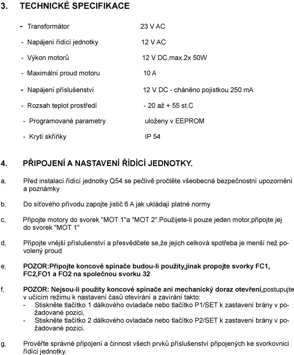 c - Programované parametry uloženy v EEPROM - Krytí skříňky IP 54 4. PŘIPOJENÍ A NASTAVENÍ ŘÍDÍCÍ JEDNOTKY.