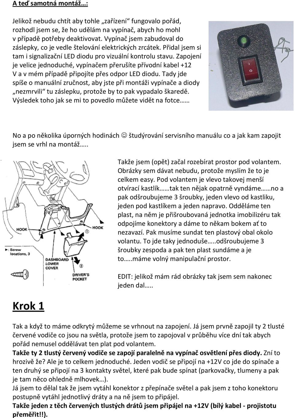 Zapojení je velice jednoduché, vypínačem přerušíte přívodní kabel +12 V a v mém případě připojíte přes odpor LED diodu.