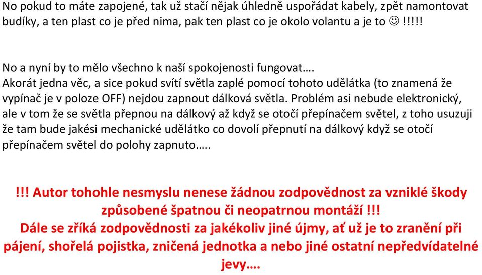 Akorát jedna věc, a sice pokud svítí světla zaplé pomocí tohoto udělátka (to znamená že vypínač je v poloze OFF) nejdou zapnout dálková světla.