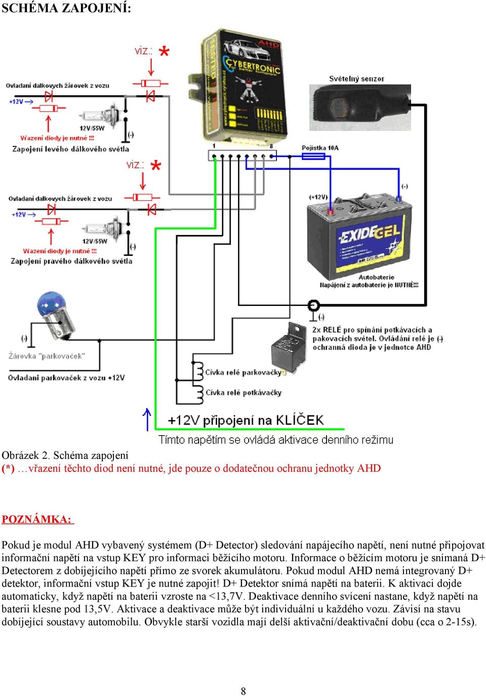 připojovat informační napětí na vstup KEY pro informaci běžícího motoru. Informace o běžícím motoru je snímaná D+ Detectorem z dobíjejícího napětí přímo ze svorek akumulátoru.