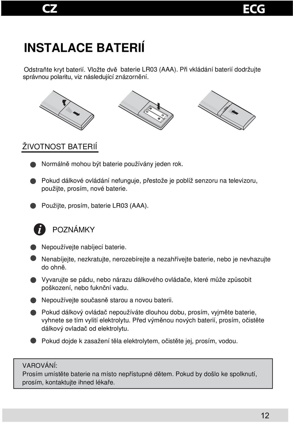 Použijte, prosím, baterie LR03 (AAA). POZNÁMKY Nepoužívejte nabíjecí baterie. Nenabíjejte, nezkratujte, nerozebírejte a nezahívejte baterie, nebo je nevhazujte do ohn.