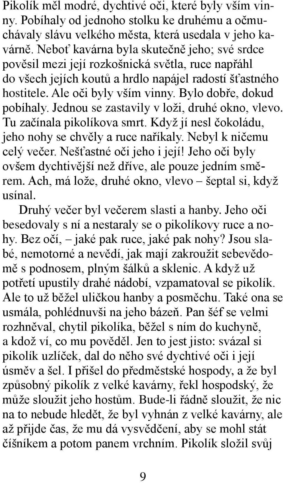 Bylo dobře, dokud pobíhaly. Jednou se zastavily v loži, druhé okno, vlevo. Tu začínala pikolíkova smrt. Když jí nesl čokoládu, jeho nohy se chvěly a ruce naříkaly. Nebyl k ničemu celý večer.