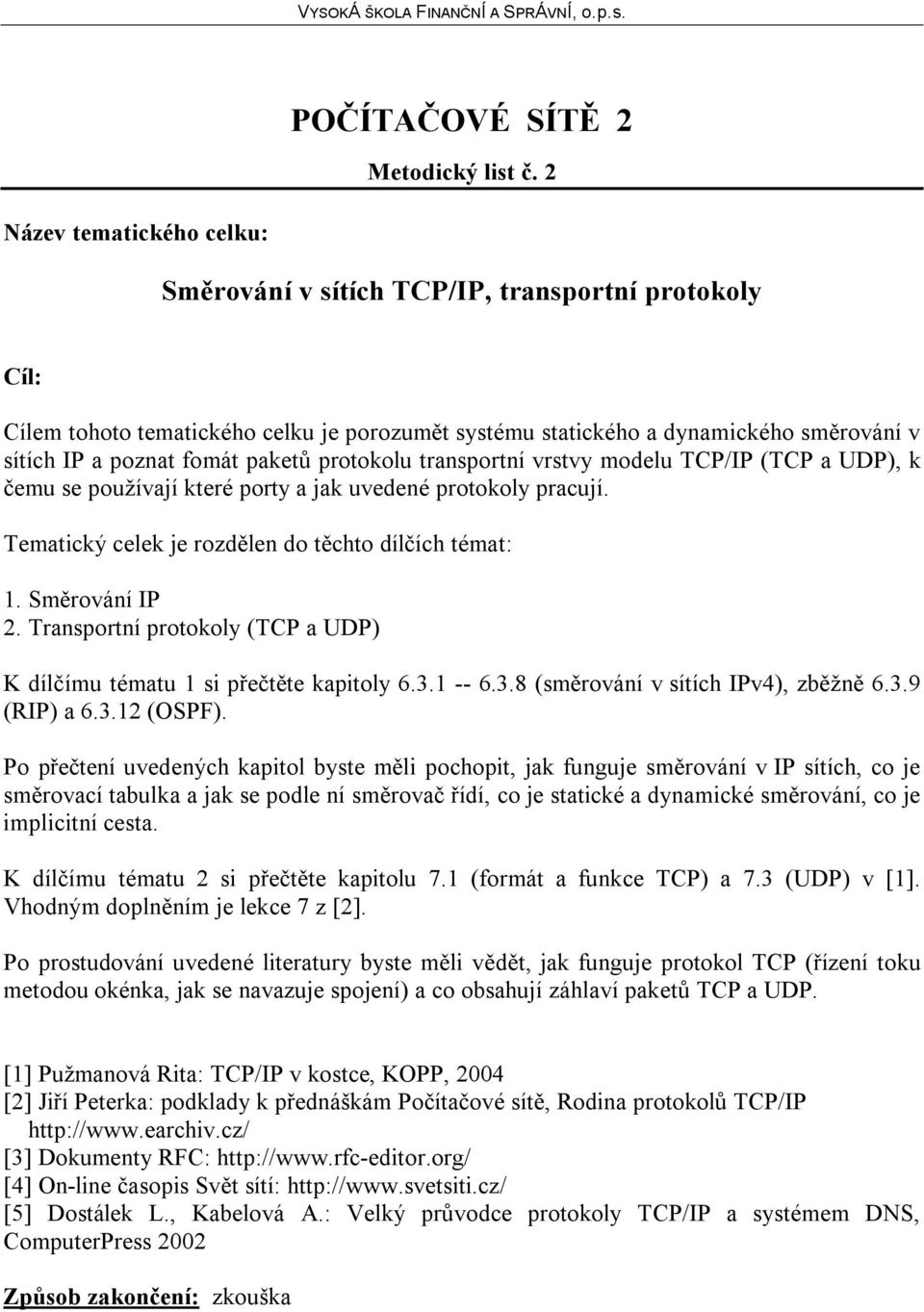 vrstvy modelu TCP/IP (TCP a UDP), k čemu se používají které porty a jak uvedené protokoly pracují. 1. Směrování IP 2. Transportní protokoly (TCP a UDP) K dílčímu tématu 1 si přečtěte kapitoly 6.3.