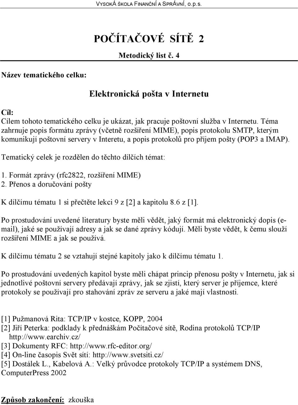 Formát zprávy (rfc2822, rozšíření MIME) 2. Přenos a doručování pošty K dílčímu tématu 1 si přečtěte lekci 9 z [2] a kapitolu 8.6 z [1].