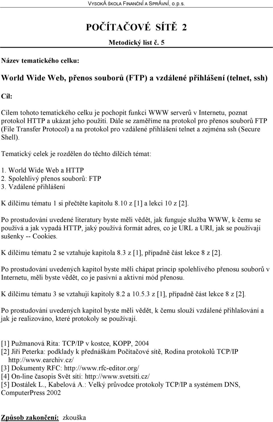 Dále se zaměříme na protokol pro přenos souborů FTP (File Transfer Protocol) a na protokol pro vzdálené přihlášení telnet a zejména ssh (Secure Shell). 1. World Wide Web a HTTP 2.