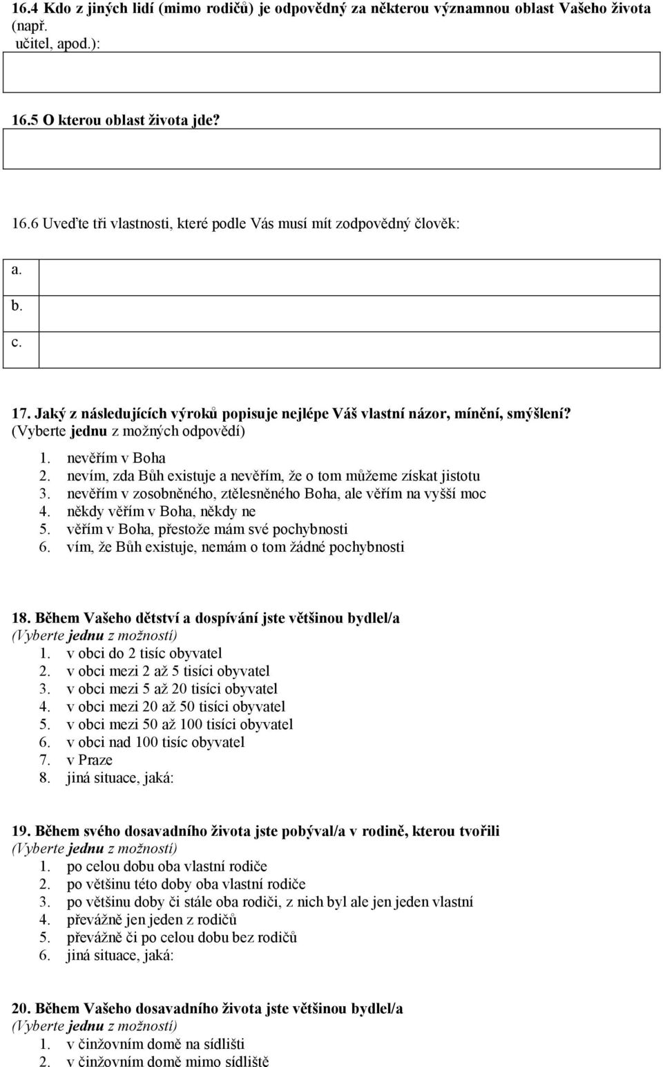 nevím, zda Bůh existuje a nevěřím, že o tom můžeme získat jistotu 3. nevěřím v zosobněného, ztělesněného Boha, ale věřím na vyšší moc 4. někdy věřím v Boha, někdy ne 5.