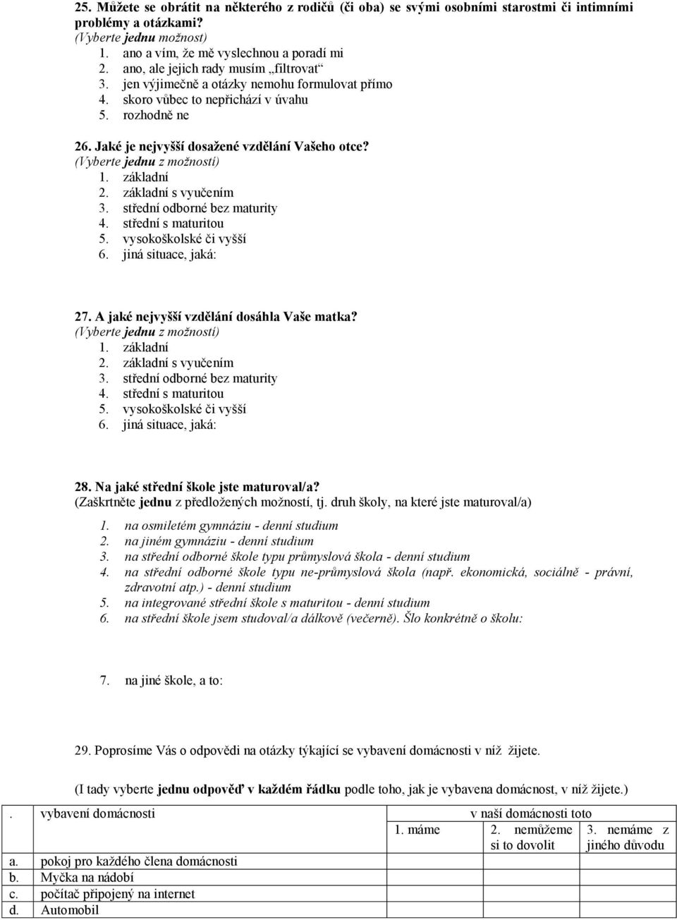 základní 2. základní s vyučením 3. střední odborné bez maturity 4. střední s maturitou 5. vysokoškolské či vyšší 6. jiná situace, jaká: 27. A jaké nejvyšší vzdělání dosáhla Vaše matka? 1. základní 2.