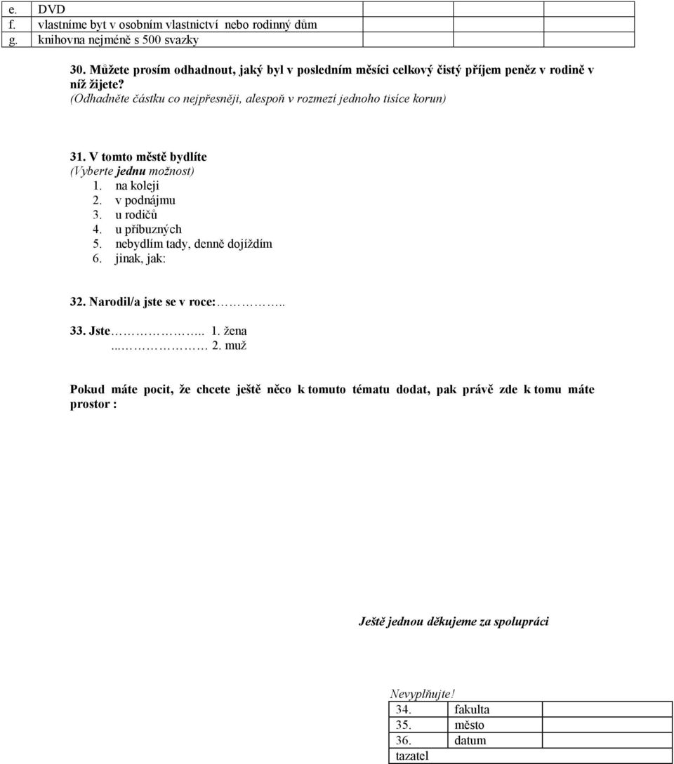 (Odhadněte částku co nejpřesněji, alespoň v rozmezí jednoho tisíce korun) 31. V tomto městě bydlíte (Vyberte jednu možnost) 1. na koleji 2. v podnájmu 3. u rodičů 4.