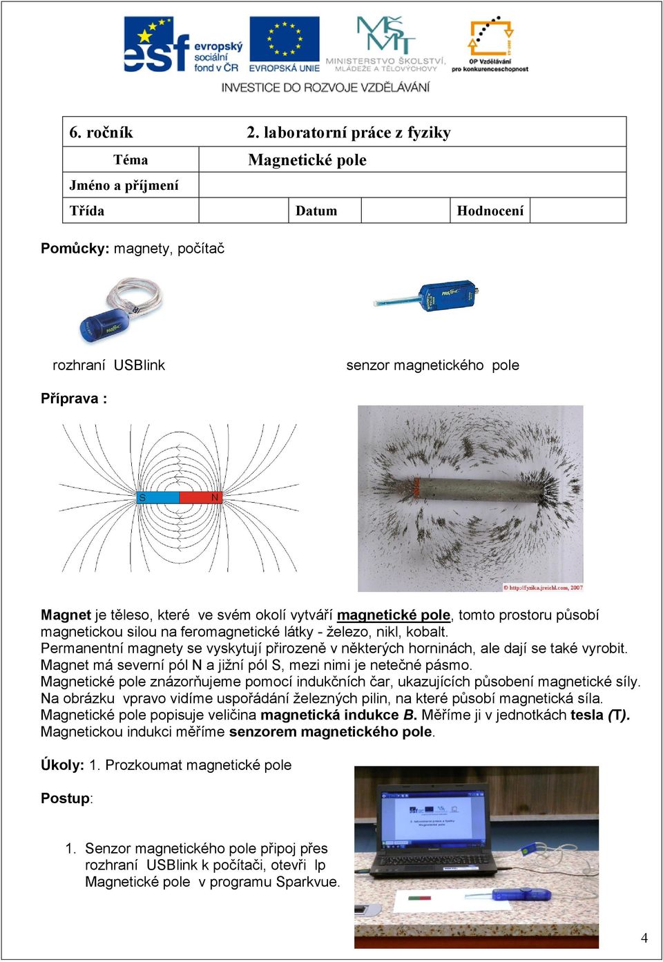 okolí vytváří magnetické pole, tomto prostoru působí magnetickou silou na feromagnetické látky - železo, nikl, kobalt.